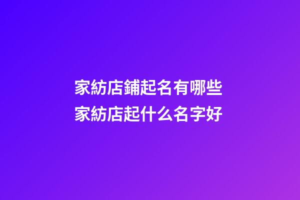 家紡店鋪起名有哪些 家紡店起什么名字好-第1張-店鋪起名-玄機派